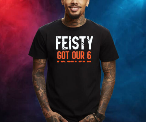 Feisty Got Our 6 Shirts