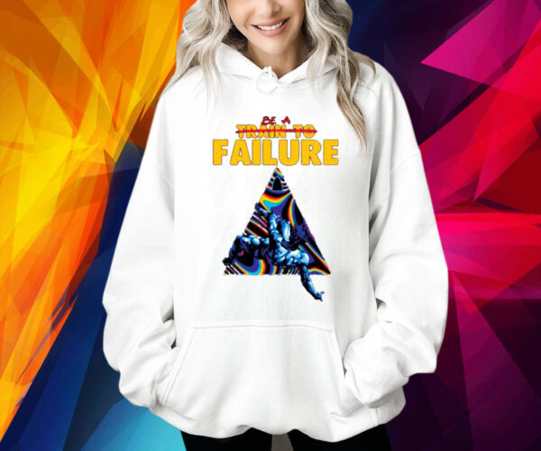 Be A Train To Failure Shirt