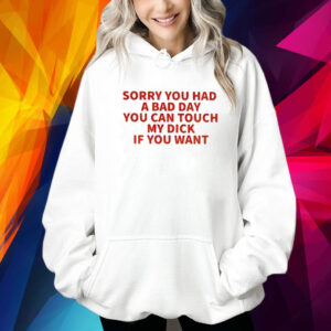 Sorry You Had A Bad Day You Can Touch My Dick If It Makes It Better Shirt