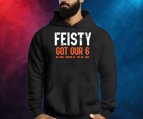 Feisty Got Our 6 Shirts