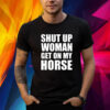 Shut Up Woman Get On My Horse Shirt