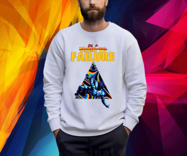 Be A Train To Failure Shirt