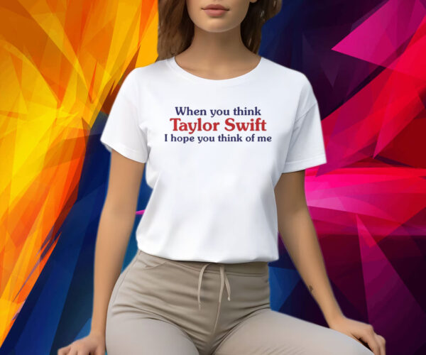 When you think taylor I hope you think of me Shirt