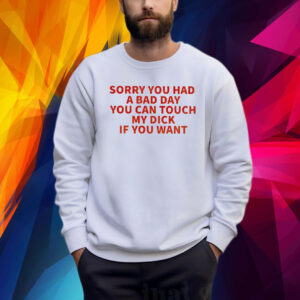 Sorry You Had A Bad Day You Can Touch My Dick If It Makes It Better Shirt