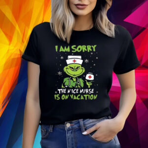 The Grinch Nurse I Am Sorry The Nice Nurse Is On Vacation Christmas Shirt