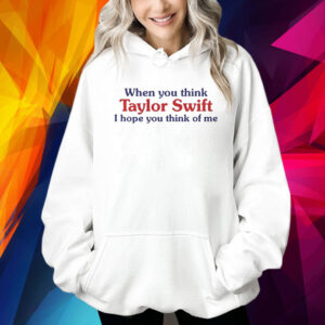 When you think taylor I hope you think of me Shirt