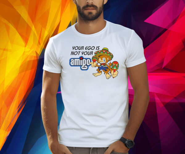 Your Ego Is Not Your Amigo Shirts