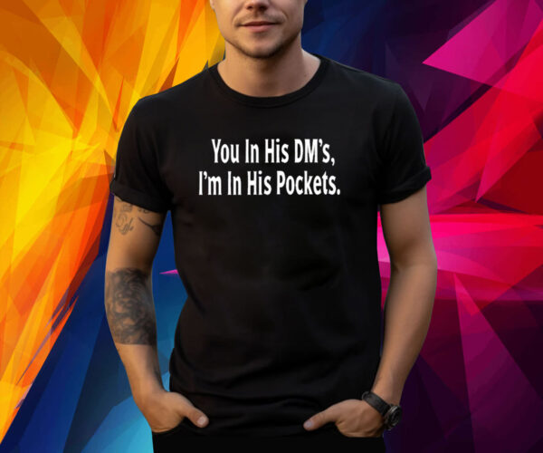 You In His Dm's I'm In His Pockets TShirt