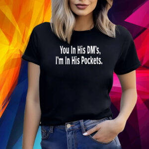 You In His Dm's I'm In His Pockets TShirts