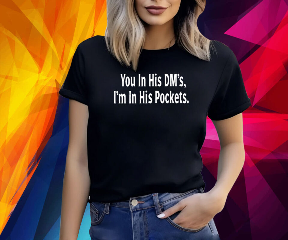 You In His Dm's I'm In His Pockets TShirts