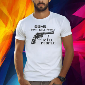 Guns Don’t Kill People I Kill People Shirts