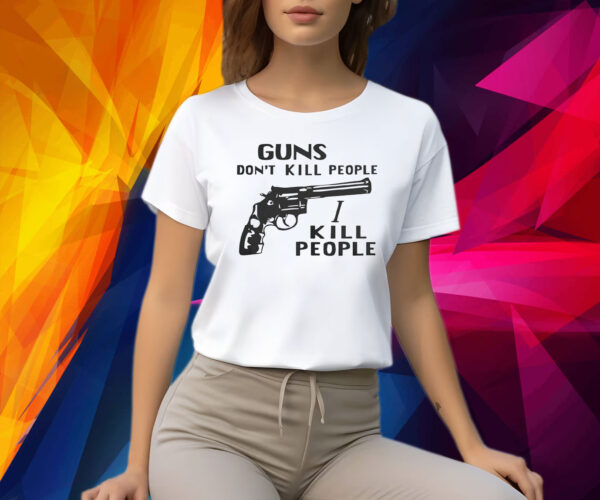 Guns Don’t Kill People I Kill People Shirts