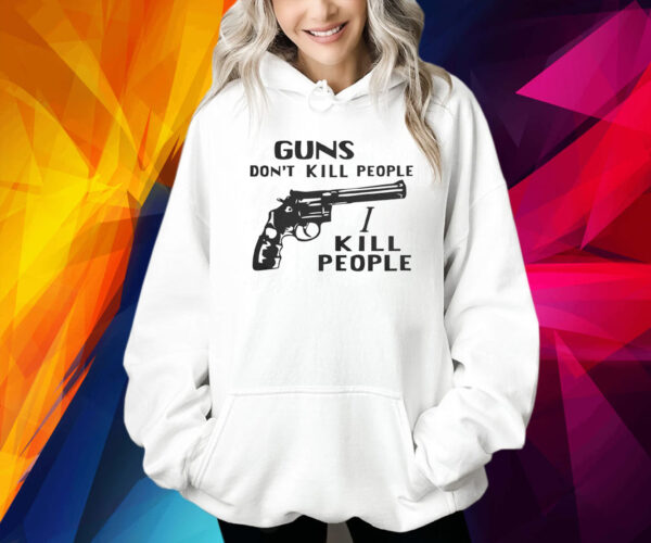 Guns Don’t Kill People I Kill People Shirts