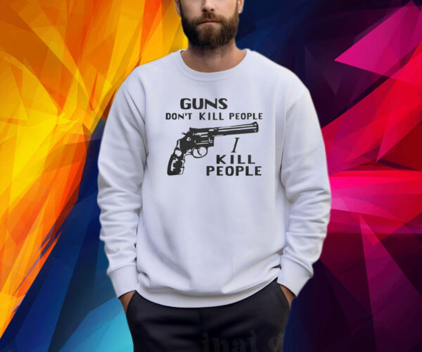 Guns Don’t Kill People I Kill People Shirts