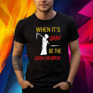 When It’s Grim Be The Grim Reaper Shirts