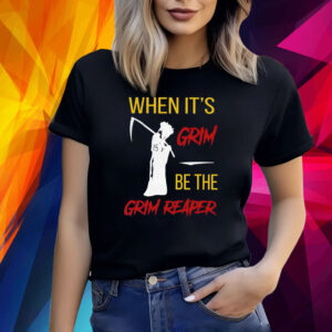 When It’s Grim Be The Grim Reaper Shirts