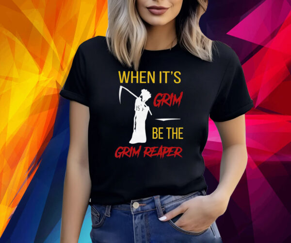 When It’s Grim Be The Grim Reaper Shirts