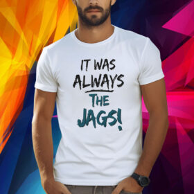 It Was Always The Jags Shirt