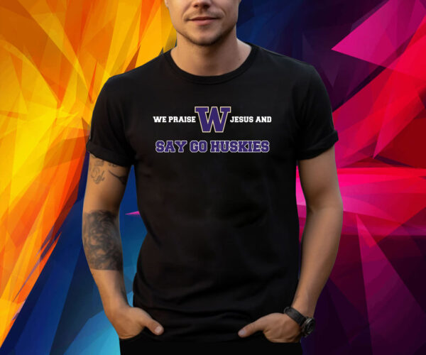 We Praise Jesus and Say Go Huskies Shirt