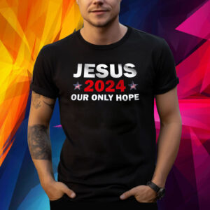 Jesus 2024 Our Only Hope Shirt