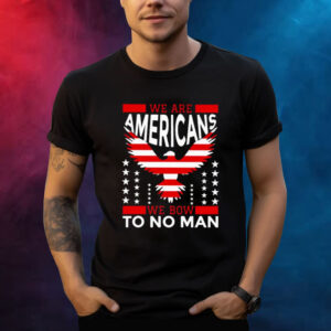 We Are American We Bow To No Man Shirt