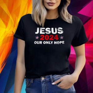 Jesus 2024 Our Only Hope Shirt