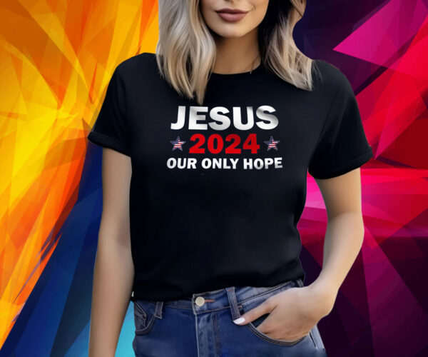 Jesus 2024 Our Only Hope Shirt