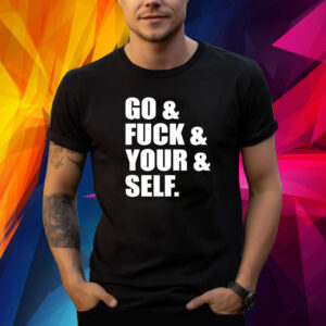 Go and fuck and you and self shirt