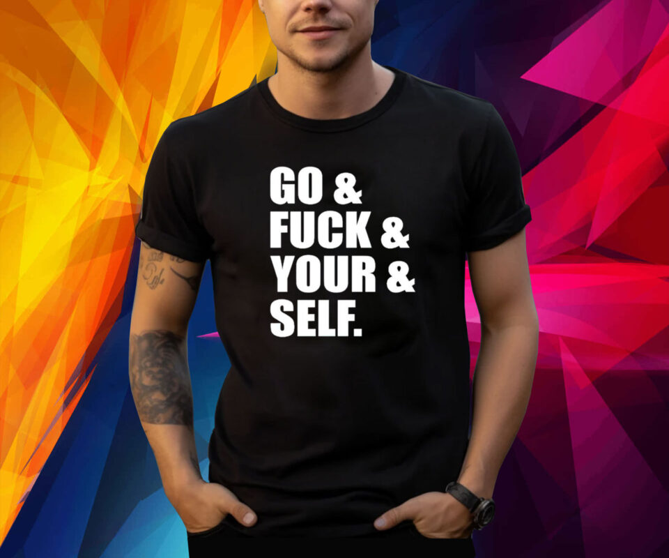 Go and fuck and you and self shirt