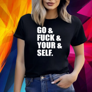 Go and fuck and you and self shirt