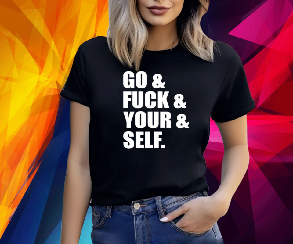 Go and fuck and you and self shirt