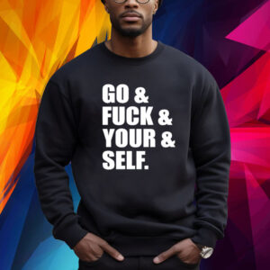 Go and fuck and you and self shirt