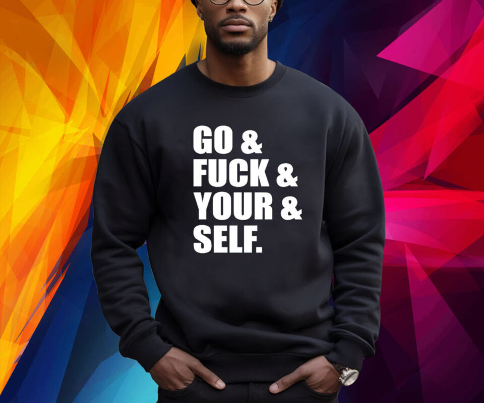 Go and fuck and you and self shirt