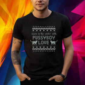 Warm In The Winter With Pussyboy Love Shirt