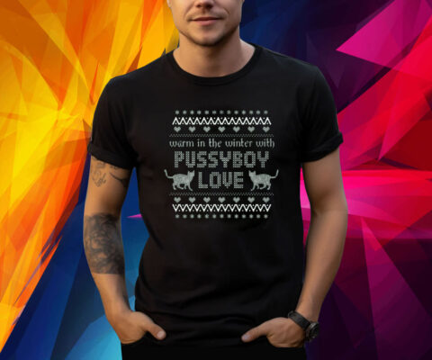 Warm In The Winter With Pussyboy Love Shirt