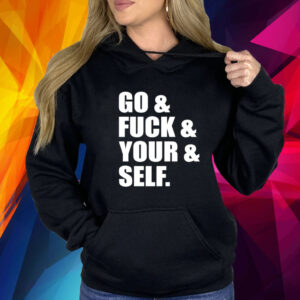 Go and fuck and you and self shirt