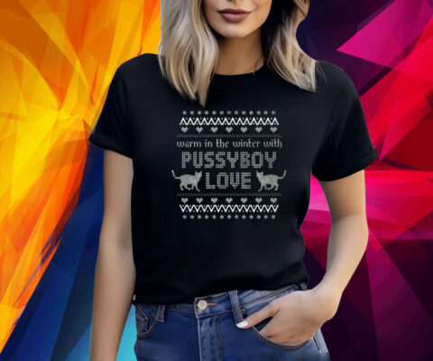 Warm In The Winter With Pussyboy Love Shirt