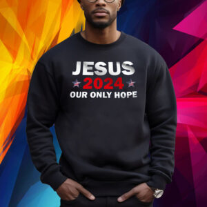 Jesus 2024 Our Only Hope Shirt