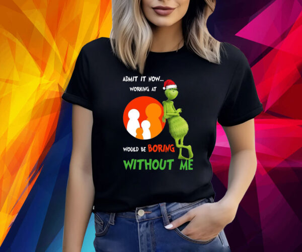 The Grinch Admit It Now Working At Would Be Boring Without Me Christmas Shirt