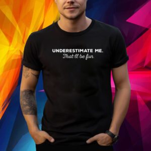 Underestimate Me Thatll Be Fun TShirt