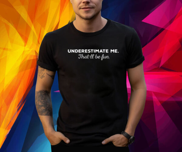 Underestimate Me Thatll Be Fun TShirt