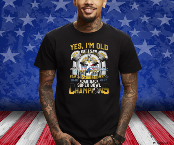 Yes Im Old But I Saw Pittsburgh Steelers Back To Back Super Bowl Champions Shirt