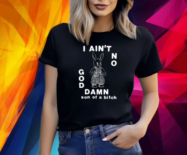 I Ain't No God Damn Son Of A Bitch Shirts