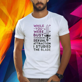 While You Were Busy Sexual Attraction I Stupided The Blade Shirt