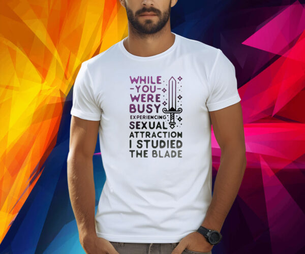 While You Were Busy Sexual Attraction I Stupided The Blade Shirt