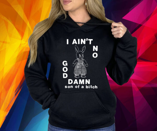 I Ain't No God Damn Son Of A Bitch Shirts
