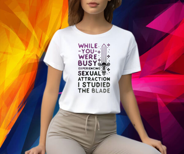 While You Were Busy Sexual Attraction I Stupided The Blade Shirt