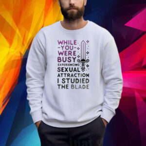 While You Were Busy Sexual Attraction I Stupided The Blade Shirt