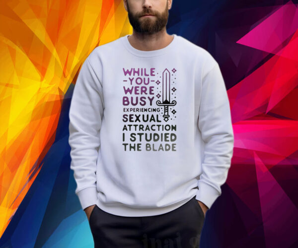 While You Were Busy Sexual Attraction I Stupided The Blade Shirt