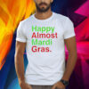 Happy Almost Mardi Gras Shirt